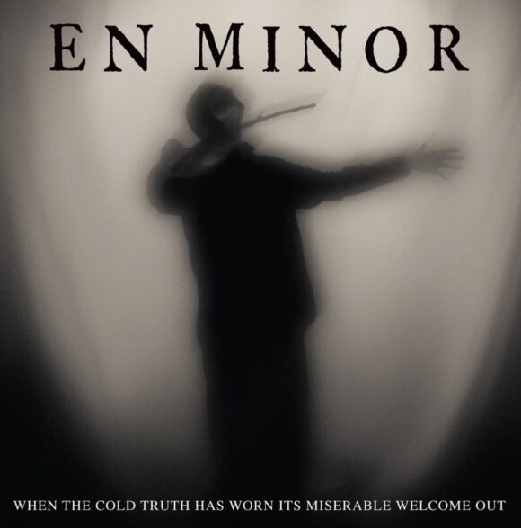 En Minor – When The Cold Truth Has Worn Its Miserable Welcome Out